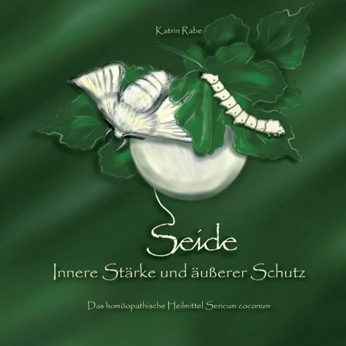 Seide - Innere Stärke Und Äußerer Schutz: Das Homöopathische Heilmittel Sericum Coconum (German Edition)