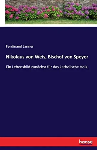 Nikolaus Von Weis, Bischof Von Speyer: Ein Lebensbild Zunächst Für Das Katholische Volk (German Edition)