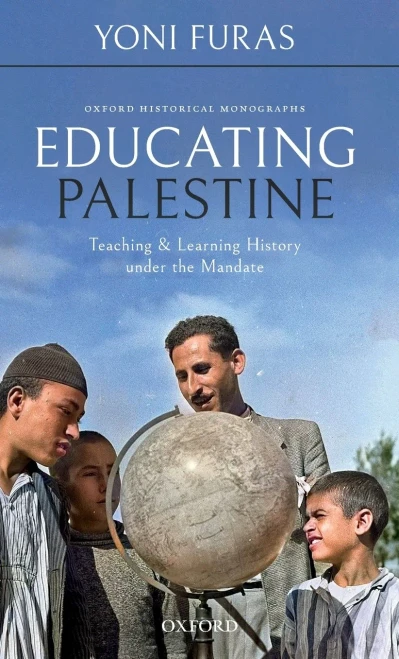 Educating Palestine: Teaching And Learning History Under The Mandate (Oxford Historical Monographs)