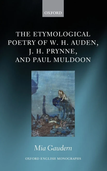 The Etymological Poetry Of W. H. Auden, J. H. Prynne, And Paul Muldoon (Oxford English Monographs)