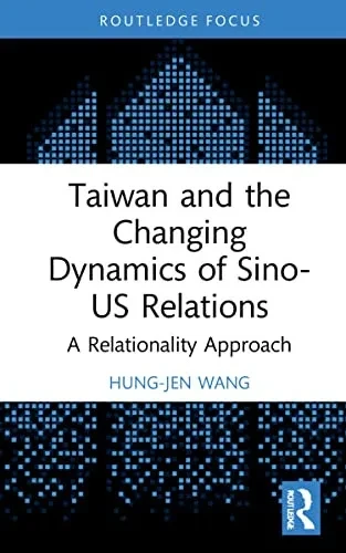 Taiwan And The Changing Dynamics Of Sino-Us Relations: A Relational Approach (Politics In Asia)