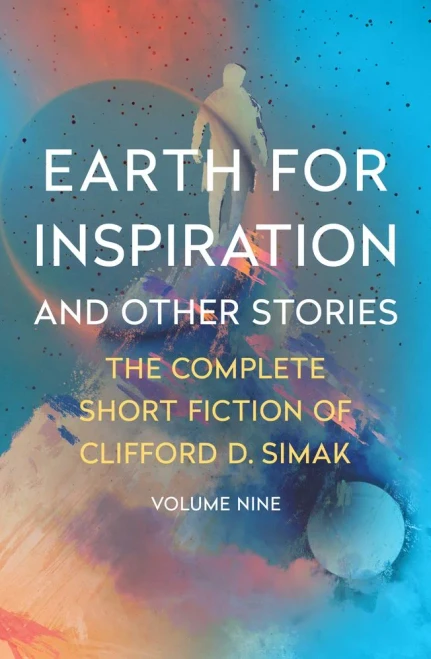 Earth For Inspiration: And Other Stories (The Complete Short Fiction Of Clifford D. Simak)