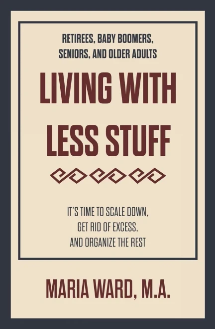 Living With Less Stuff: It'S Time To Scale Down, Get Rid Of Excess, And Organize The Rest