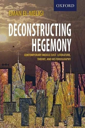 Deconstructing Hegemony: Contemporary Middle East Literature, Theory, And Historiography