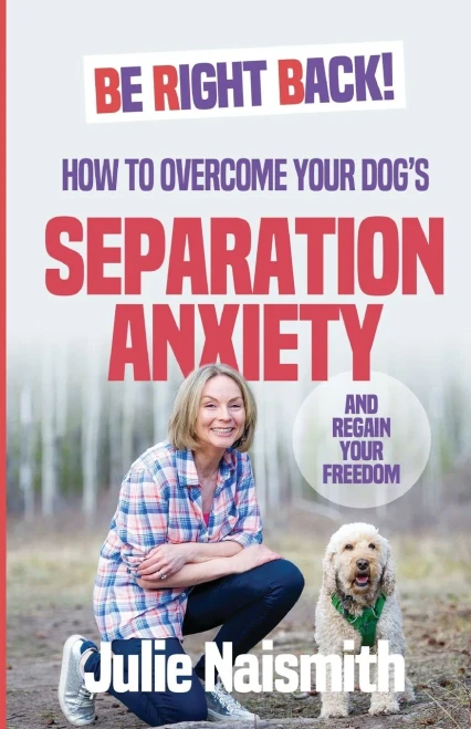 Be Right Back!: How To Overcome Your Dog'S Separation Anxiety And Regain Your Freedom