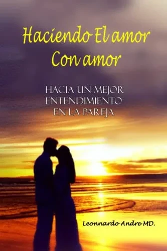 Haciendo El Amor Con Amor: Hacia Un Mejor Entendimiento Enla Pareja (Spanish Edition)