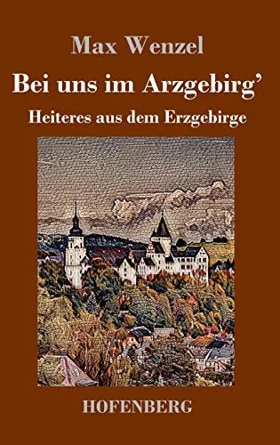 Bei Uns Im Arzgebirg': Heiteres Aus Dem Erzgebirge (German Edition) - 9783743736313
