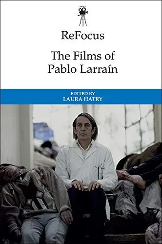 Refocus: The Films Of Pablo Larraín (Refocus: The International Directors Series)