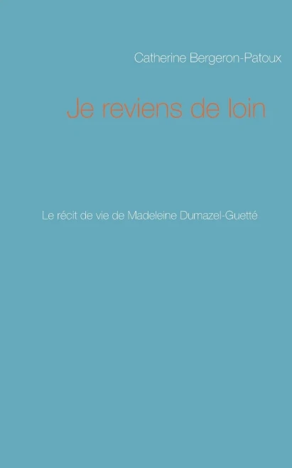 Je Reviens De Loin: Le Récit De Vie De Madeleine Dumazel-Guetté (French Edition)