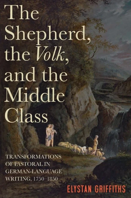 The Shepherd, the Volk, and the Middle Class: Transformations of Pastoral in German-Language Writing, 1750-1850 (Studies in German Literature Linguistics and Culture) (Volume 210)
