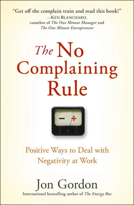 The No Complaining Rule: Positive Ways to Deal with Negativity at Work