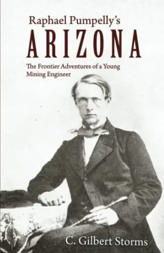 Raphael Pumpelly'S Arizona: The Frontier Adventures Of A Young Mining Engineer