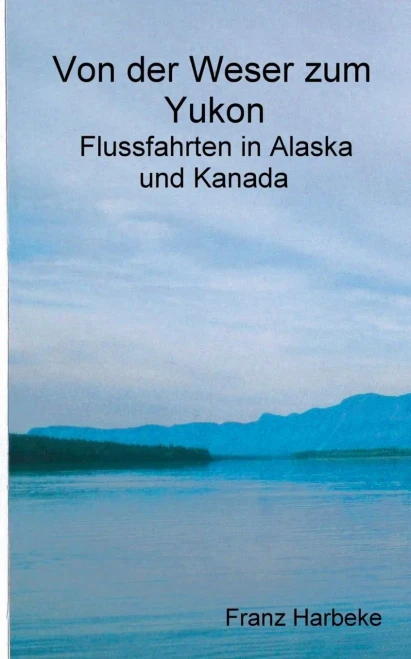 Von Der Weser Zum Yukon: Flussfahrten In Alaska Und Kanada (German Edition)