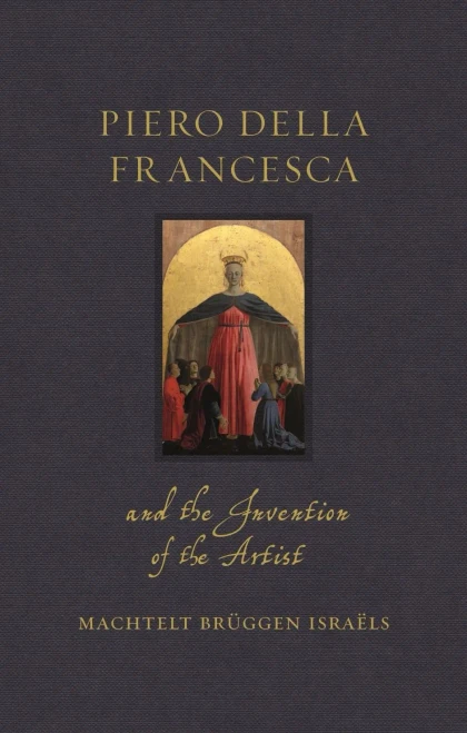 Piero Della Francesca And The Invention Of The Artist (Renaissance Lives)