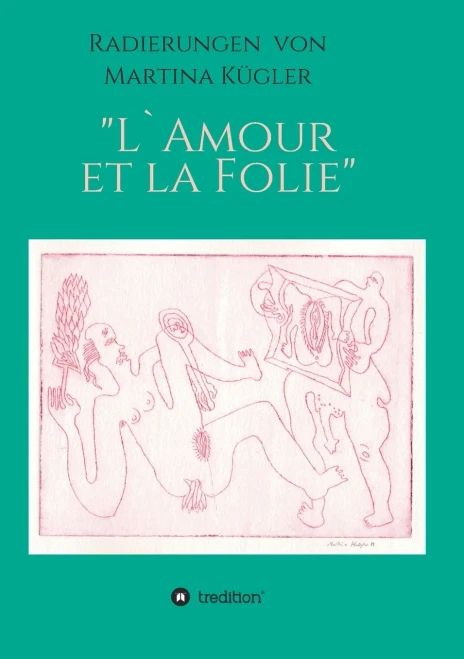 Radierungen Von Martina Kügler - L`Amour Et La Folie (German Edition)