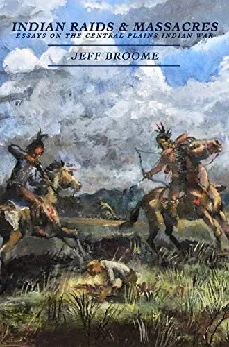 Indian Raids And Massacres: Essayss On The Central Plains Indian War