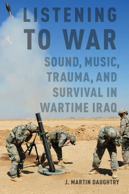 Listening To War: Sound, Music, Trauma, And Survival In Wartime Iraq