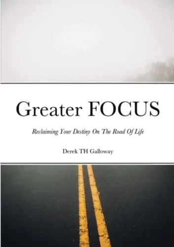 Greater Focus: Reclaiming Your Destiny On The Road Of Life