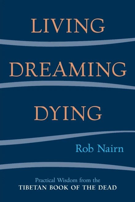 Living, Dreaming, Dying: Wisdom for Everyday Life from the Tibetan Book of the Dead