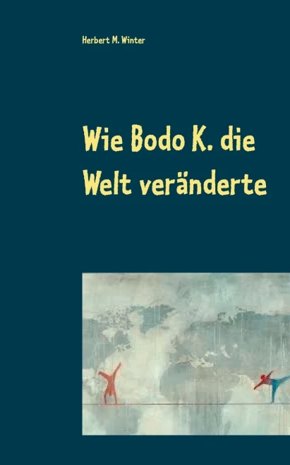 Wie Bodo K. Die Welt Veränderte (German Edition)