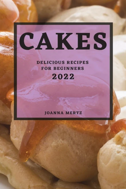 Cakes 2022: Delicious Recipes For Beginners
