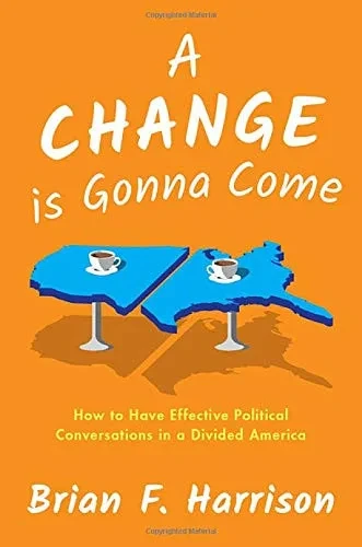 A Change is Gonna Come: How to Have Effective Political Conversations in a Divided America