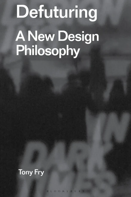 Defuturing: A New Design Philosophy (Radical Thinking in Design)