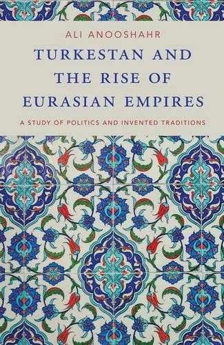Turkestan And The Rise Of Eurasian Empires: A Study Of Politics And Invented Traditions