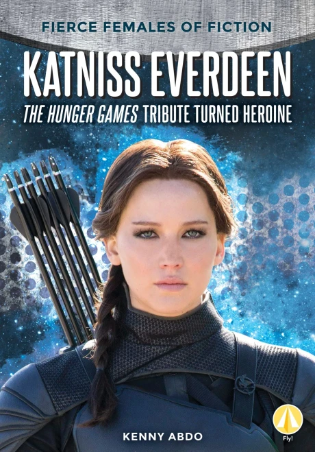 Katniss Everdeen: The Hunger Games Tribute Turned Heroine (Fierce Females Of Fiction)