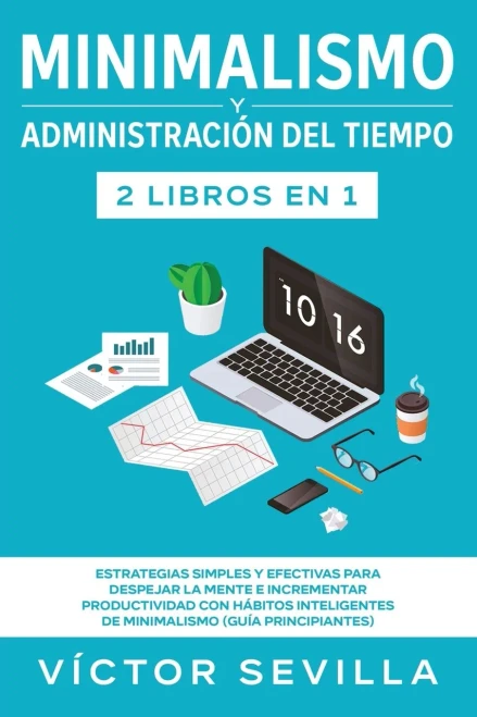 Minimalismo Y Administración Del Tiempo 2 Libros En 1: Estrategias Simples Y Efectivas Para Despejar La Mente E Incrementar Productividad Con Hábitos ... (Guía Principiantes) (Spanish Edition)