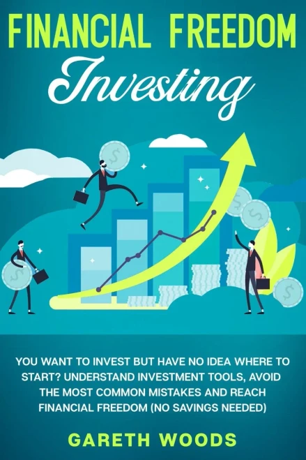 Financial Freedom Investing: You Want To Invest But Have No Idea Where To Start? Understand Investment Tools, Avoid The Most Common Mistakes And Reach Financial Freedom (No Savings Needed!)