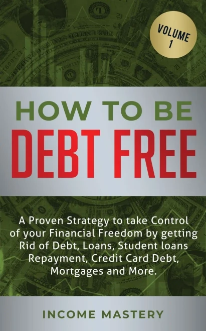 How to be Debt Free: A proven strategy to take control of your financial freedom by getting rid of debt, loans, student loans repayment, credit card debt, mortgages and more Volume 1