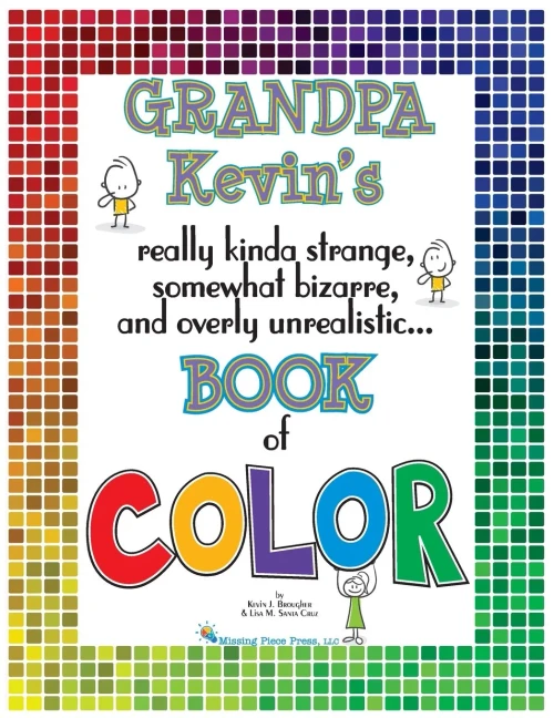 Grandpa Kevin'S...Book Of Color: Really Kinda Strange, Somewhat Bizarre And Overly Unrealistic..