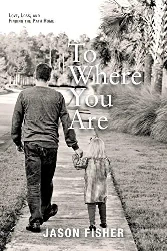 To Where You Are: Love, Loss, And Finding The Path Home