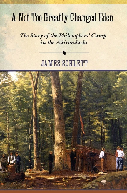 A Not Too Greatly Changed Eden: The Story Of The Philosophers' Camp In The Adirondacks