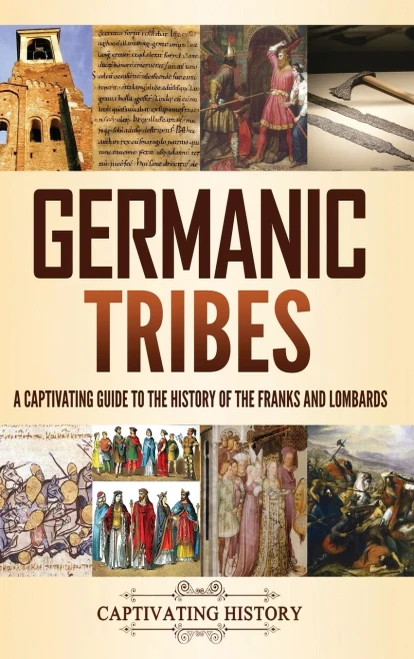 Germanic Tribes: A Captivating Guide To The History Of The Franks And Lombards