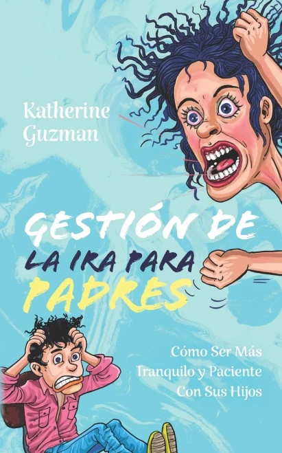 Gesti?N De La Ira Para Padres: C?Mo Ser Mßs Tranquilo Y Paciente Con Sus Hijos