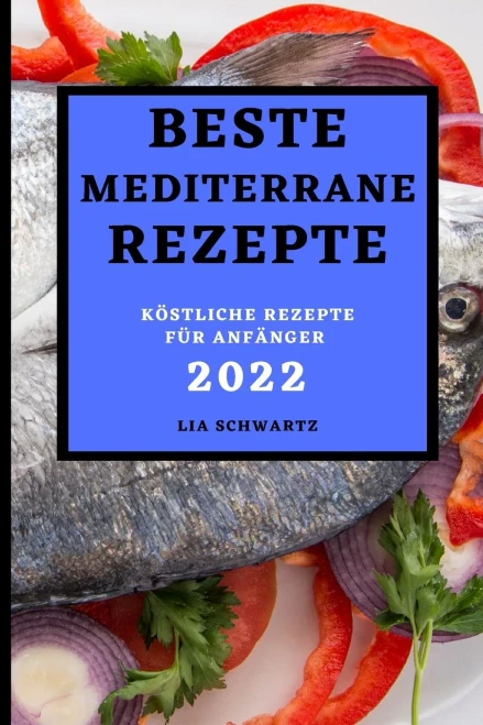Beste Mediterrane Rezepte 2022: K÷Stliche Rezepte F?r Anf?nger (German Edition)