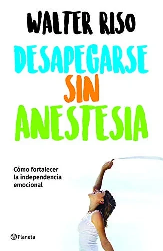 Desapegarse Sin Anestesia: Como Fortalece La Independencia Emocional (Spanish Edition)