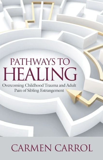 Pathways To Healing: Overcoming Childhood Trauma And Adult Pain Of Sibling Estrangement