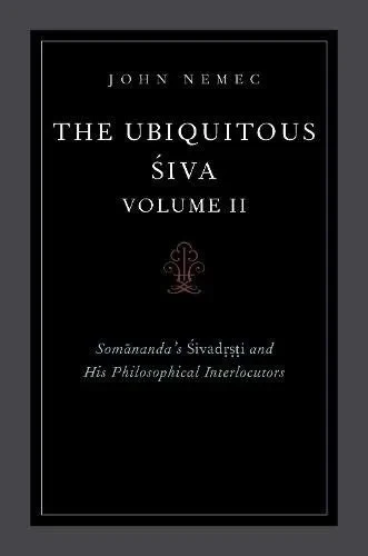 The Ubiquitous Siva Volume Ii: Somananda'S Sivadrsti And His Philosophical Interlocutors