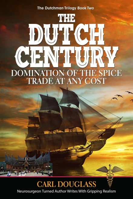 The Dutch Century: Domination Of The Spice Trade At Any Cost (The Dutchman Trilogy Book Two)