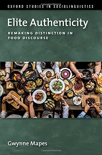 Elite Authenticity: Remaking Distinction In Food Discourse (Oxford Studies In Sociolinguistics)