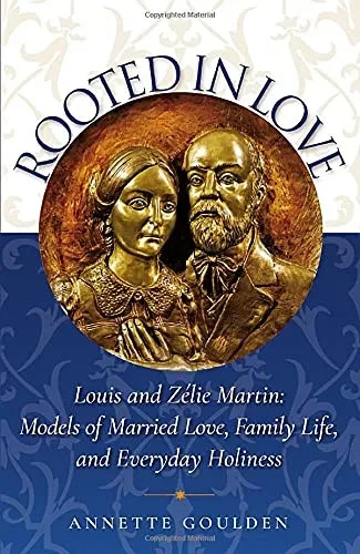 Rooted In Love: Louis And Z?lie Martin Models Of Married Love, Family Life, And Everyday Holiness