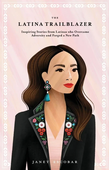 The Latina Trailblazer: Inspiring Stories From Latinas Who Overcame Adversity And Forged A New Path
