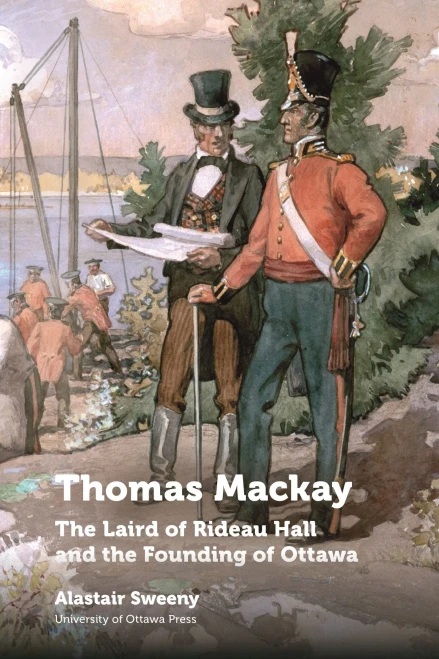 Thomas Mackay: The Laird Of Rideau Hall And The Founding Of Ottawa (Regional Studies)