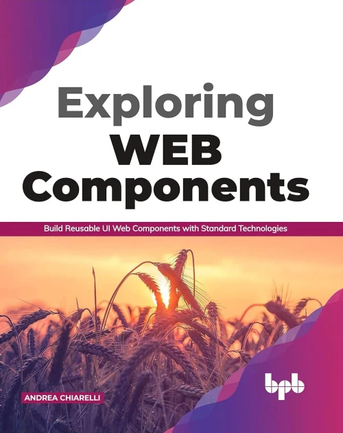 Exploring Web Components: Build Reusable Ui Web Components With Standard Technologies (English Edition)