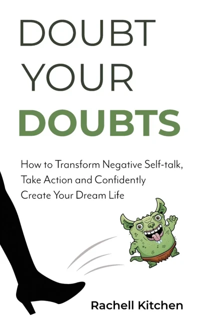 Doubt Your Doubts: How To Transform Negative Self-Talk, Take Action And Confidently Create Your Dream Life