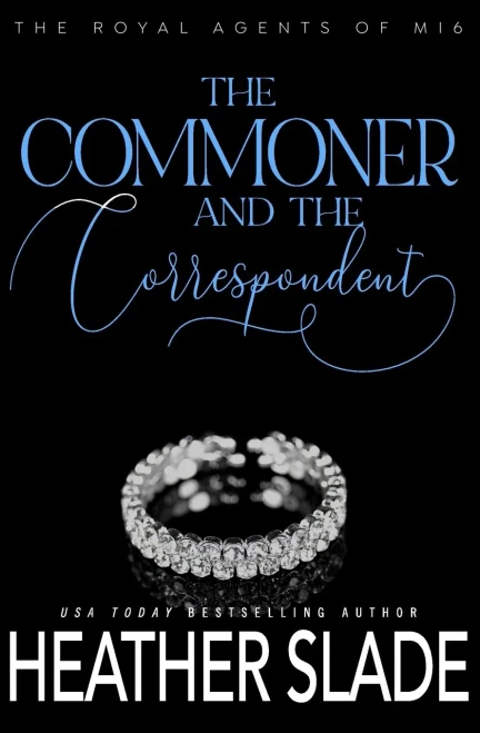 The Commoner And The Correspondent: A Sexy British Spy Enemies-To-Lovers Romance (The Royal Agents Of Mi6)
