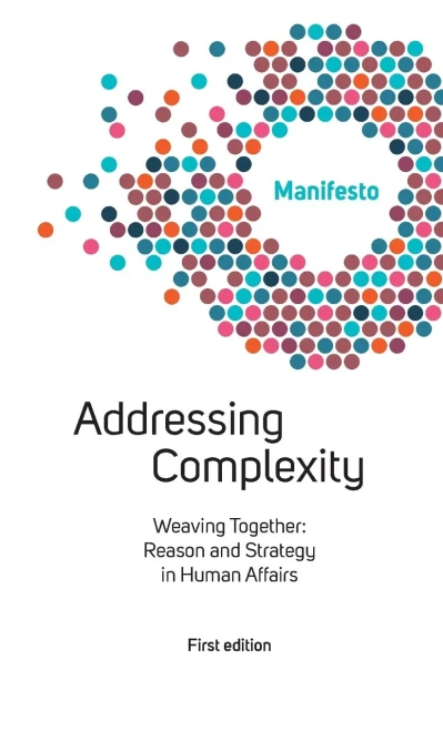 Welcome Complexity Manifesto: Addressing Complexity: Weaving Together: Reason And Strategy In Human Affairs